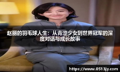 赵丽的羽毛球人生：从青涩少女到世界冠军的深度对话与成长故事