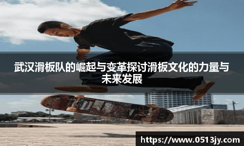 武汉滑板队的崛起与变革探讨滑板文化的力量与未来发展