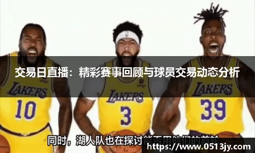 交易日直播：精彩赛事回顾与球员交易动态分析