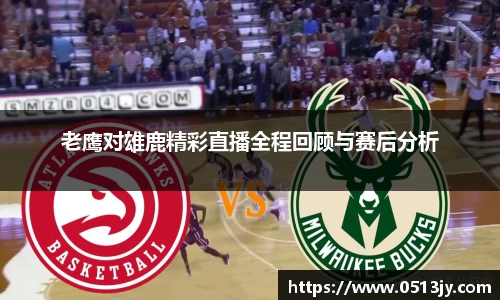 老鹰对雄鹿精彩直播全程回顾与赛后分析