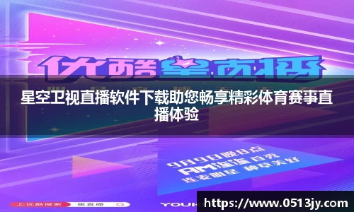 星空卫视直播软件下载助您畅享精彩体育赛事直播体验