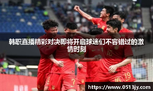 韩职直播精彩对决即将开启球迷们不容错过的激情时刻