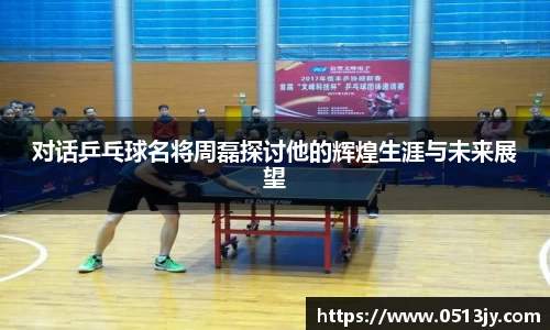 对话乒乓球名将周磊探讨他的辉煌生涯与未来展望