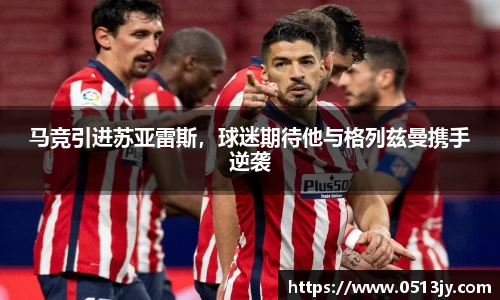 马竞引进苏亚雷斯，球迷期待他与格列兹曼携手逆袭
