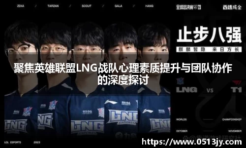 聚焦英雄联盟LNG战队心理素质提升与团队协作的深度探讨