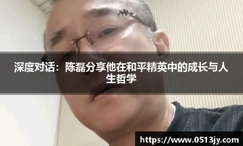 深度对话：陈磊分享他在和平精英中的成长与人生哲学