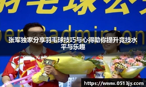 张军独家分享羽毛球技巧与心得助你提升竞技水平与乐趣