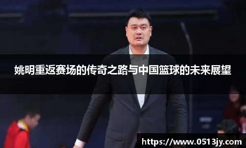 姚明重返赛场的传奇之路与中国篮球的未来展望