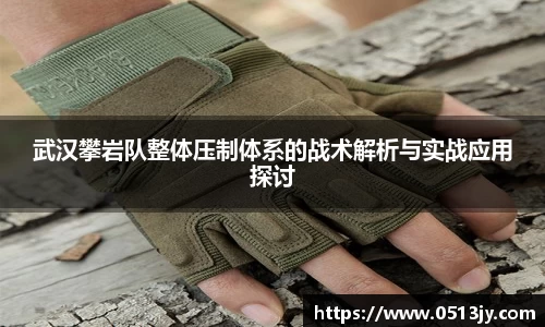 武汉攀岩队整体压制体系的战术解析与实战应用探讨