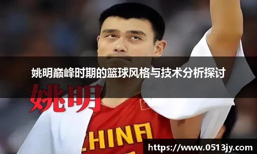 姚明巅峰时期的篮球风格与技术分析探讨
