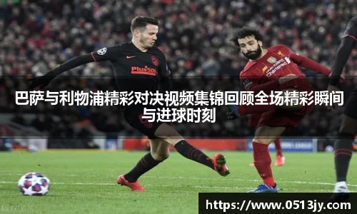 巴萨与利物浦精彩对决视频集锦回顾全场精彩瞬间与进球时刻