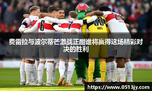 费雷拉与波尔蒂芒激战正酣谁将赢得这场精彩对决的胜利