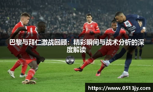 巴黎与拜仁激战回顾：精彩瞬间与战术分析的深度解读