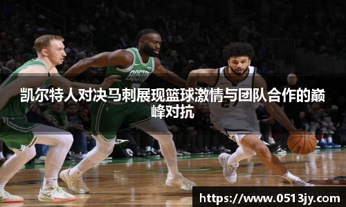 凯尔特人对决马刺展现篮球激情与团队合作的巅峰对抗