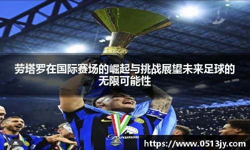 劳塔罗在国际赛场的崛起与挑战展望未来足球的无限可能性