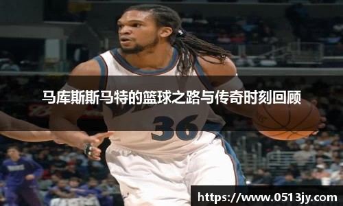 马库斯斯马特的篮球之路与传奇时刻回顾