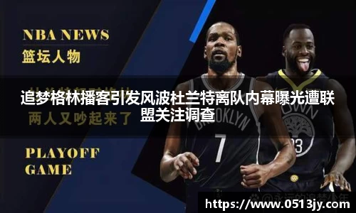 追梦格林播客引发风波杜兰特离队内幕曝光遭联盟关注调查
