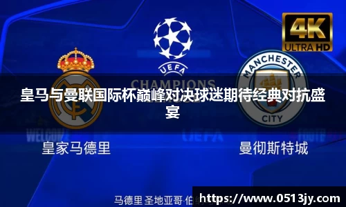 皇马与曼联国际杯巅峰对决球迷期待经典对抗盛宴