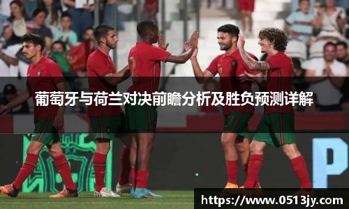 葡萄牙与荷兰对决前瞻分析及胜负预测详解