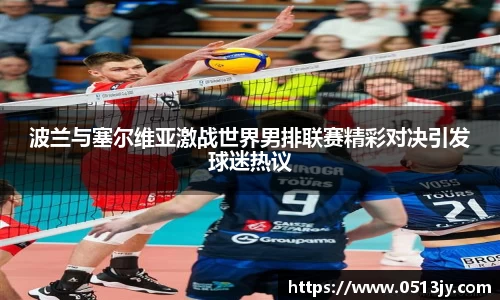 波兰与塞尔维亚激战世界男排联赛精彩对决引发球迷热议