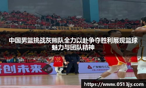 中国男篮挑战灰熊队全力以赴争夺胜利展现篮球魅力与团队精神