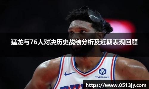 猛龙与76人对决历史战绩分析及近期表现回顾