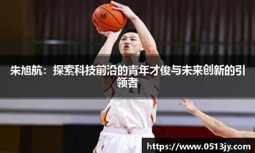 朱旭航：探索科技前沿的青年才俊与未来创新的引领者