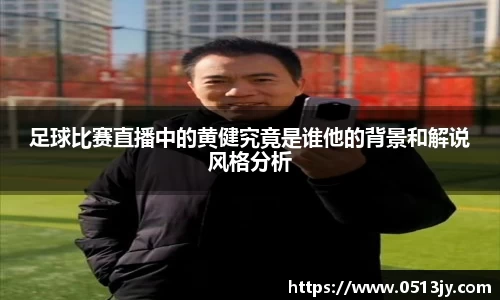 足球比赛直播中的黄健究竟是谁他的背景和解说风格分析