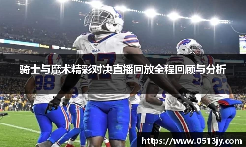 骑士与魔术精彩对决直播回放全程回顾与分析