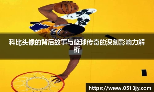 科比头像的背后故事与篮球传奇的深刻影响力解析